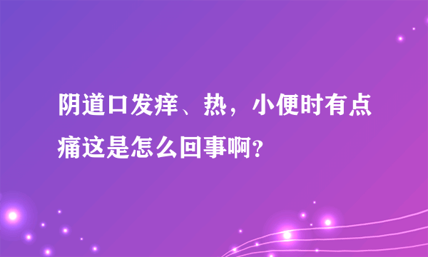 阴道口发痒、热，小便时有点痛这是怎么回事啊？