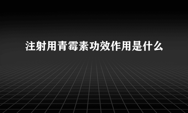 注射用青霉素功效作用是什么