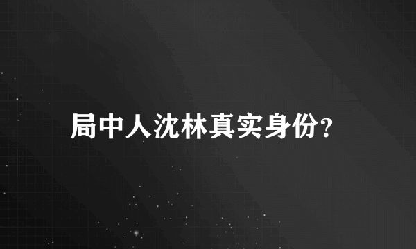 局中人沈林真实身份？