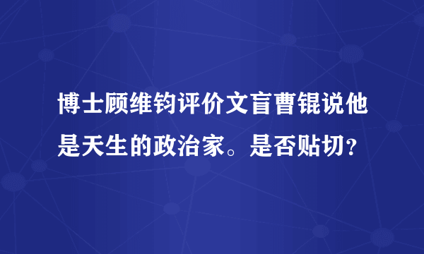 博士顾维钧评价文盲曹锟说他是天生的政治家。是否贴切？