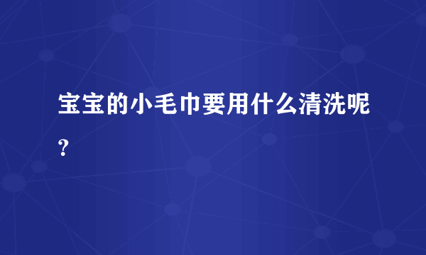 宝宝的小毛巾要用什么清洗呢？