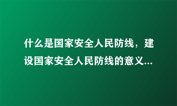 什么是国家安全人民防线，建设国家安全人民防线的意义是什么？具体要做那些工作？