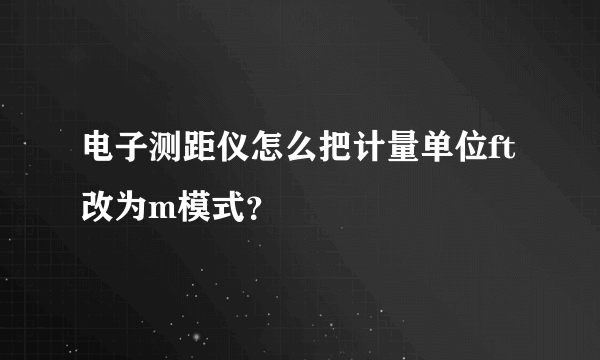 电子测距仪怎么把计量单位ft改为m模式？