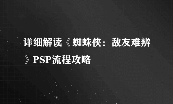 详细解读《蜘蛛侠：敌友难辨》PSP流程攻略