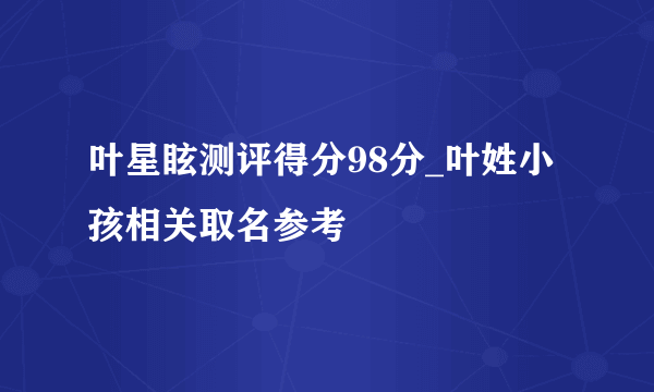 叶星眩测评得分98分_叶姓小孩相关取名参考