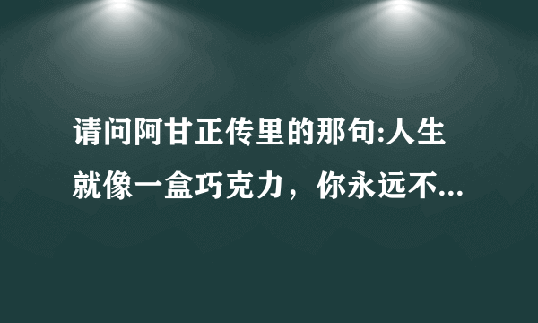 请问阿甘正传里的那句:人生就像一盒巧克力，你永远不知道下一块是什么滋味。是什么意思？