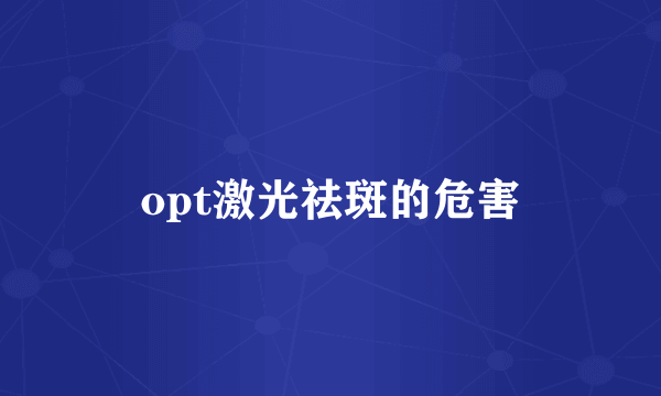 opt激光祛斑的危害