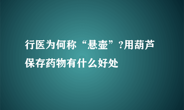 行医为何称“悬壶”?用葫芦保存药物有什么好处