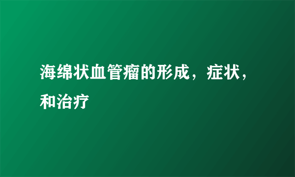 海绵状血管瘤的形成，症状，和治疗