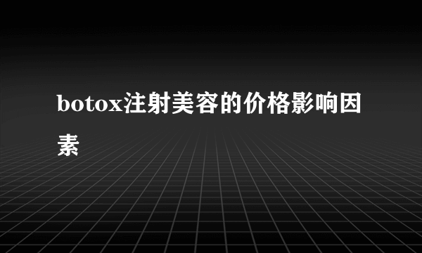 botox注射美容的价格影响因素