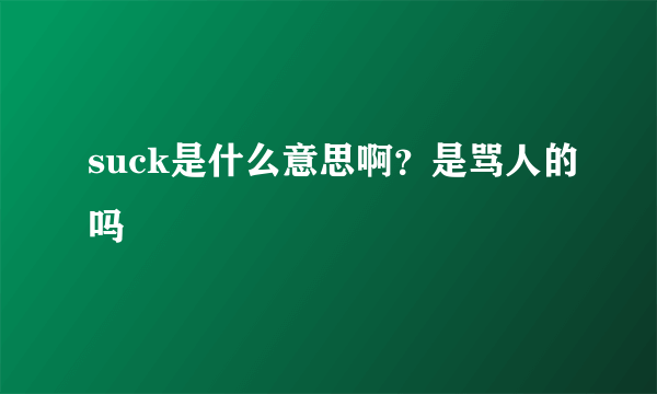 suck是什么意思啊？是骂人的吗