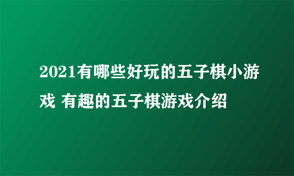 2021有哪些好玩的五子棋小游戏 有趣的五子棋游戏介绍