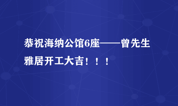 恭祝海纳公馆6座——曾先生雅居开工大吉！！！