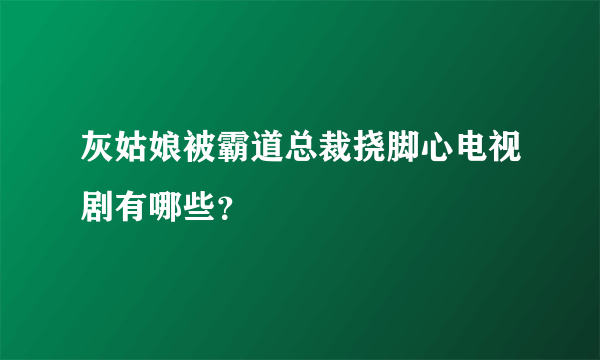 灰姑娘被霸道总裁挠脚心电视剧有哪些？