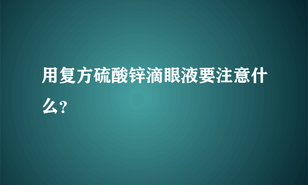 用复方硫酸锌滴眼液要注意什么？