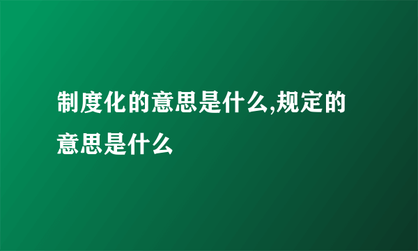 制度化的意思是什么,规定的意思是什么