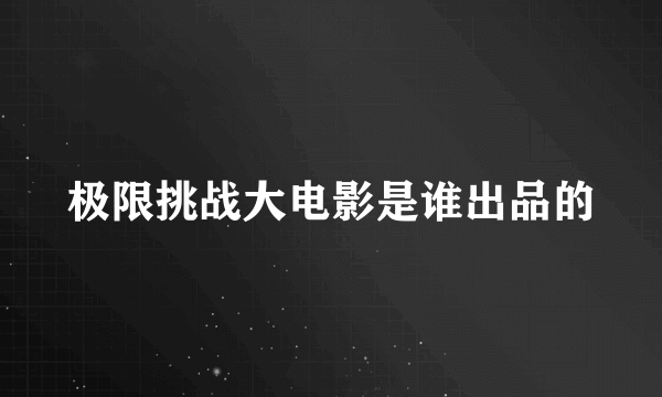 极限挑战大电影是谁出品的