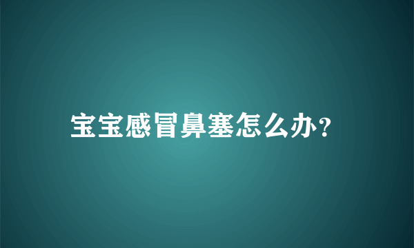 宝宝感冒鼻塞怎么办？