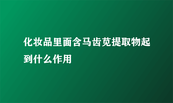 化妆品里面含马齿苋提取物起到什么作用