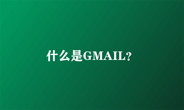 什么是GMAIL？