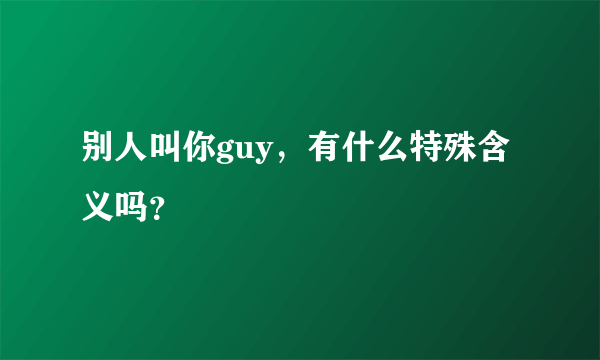 别人叫你guy，有什么特殊含义吗？