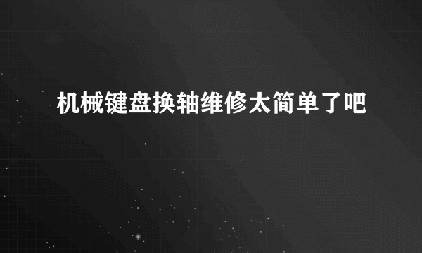 机械键盘换轴维修太简单了吧