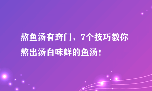 熬鱼汤有窍门，7个技巧教你熬出汤白味鲜的鱼汤！