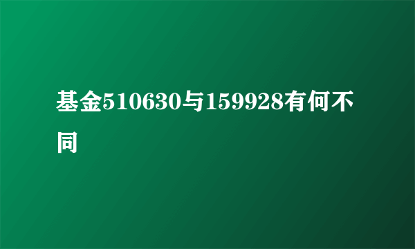 基金510630与159928有何不同