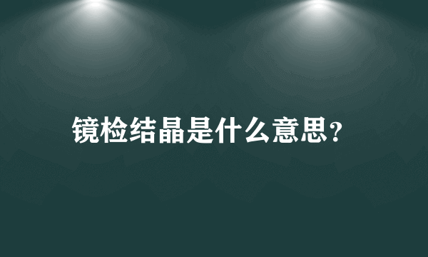 镜检结晶是什么意思？