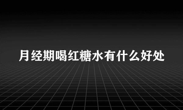 月经期喝红糖水有什么好处