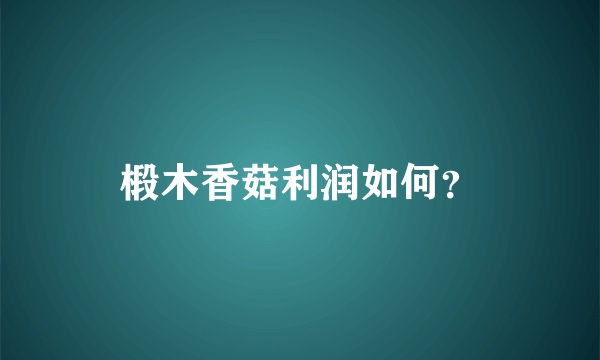 椴木香菇利润如何？