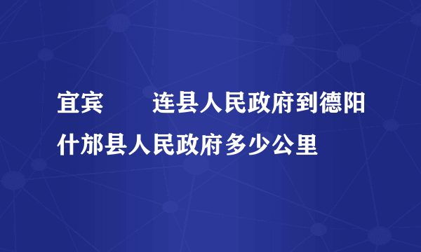 宜宾巿荺连县人民政府到德阳什邡县人民政府多少公里