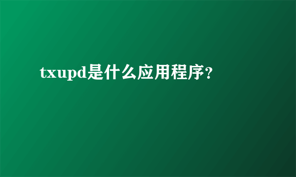 txupd是什么应用程序？