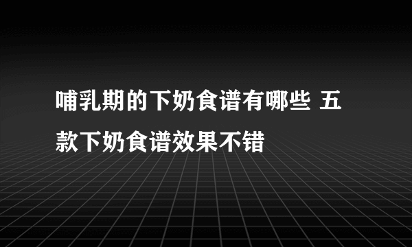 哺乳期的下奶食谱有哪些 五款下奶食谱效果不错