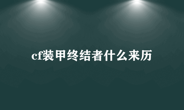 cf装甲终结者什么来历