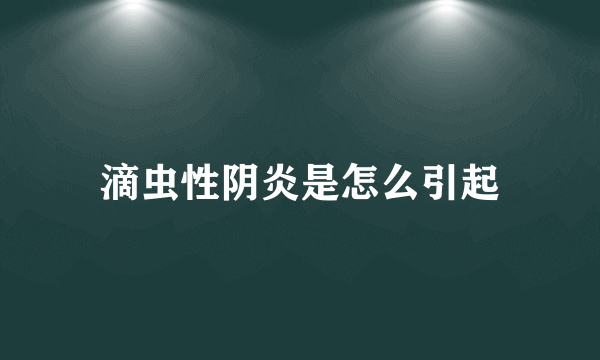 滴虫性阴炎是怎么引起