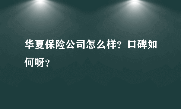 华夏保险公司怎么样？口碑如何呀？