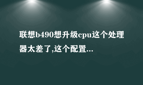 联想b490想升级cpu这个处理器太差了,这个配置升级存储空间4g可以打lol吗