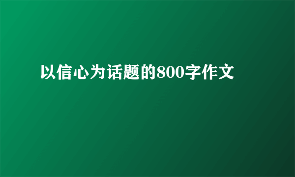 以信心为话题的800字作文