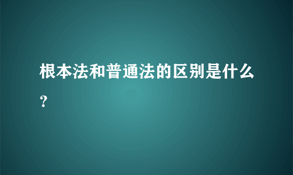 根本法和普通法的区别是什么？