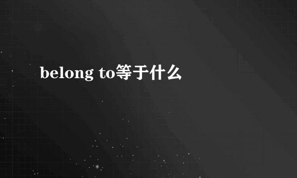 belong to等于什么