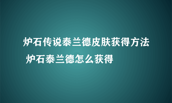 炉石传说泰兰德皮肤获得方法 炉石泰兰德怎么获得