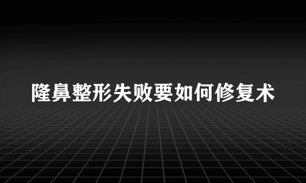 隆鼻整形失败要如何修复术