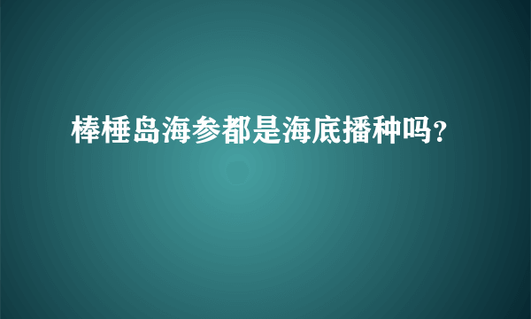 棒棰岛海参都是海底播种吗？