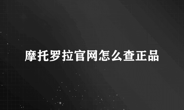 摩托罗拉官网怎么查正品