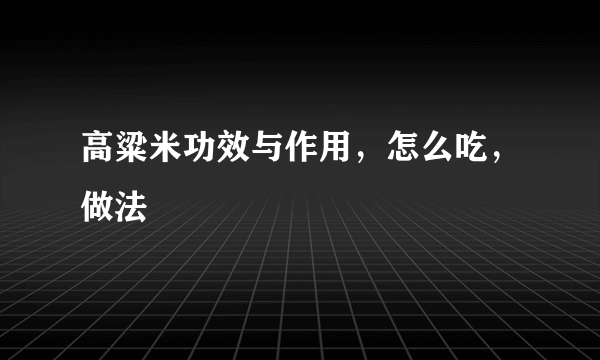 高粱米功效与作用，怎么吃，做法