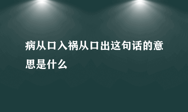 病从口入祸从口出这句话的意思是什么