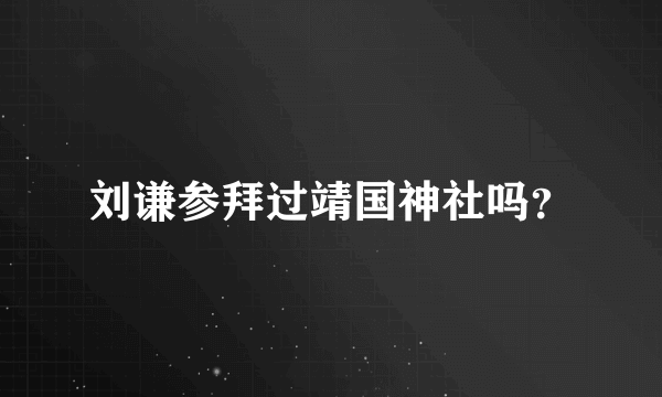 刘谦参拜过靖国神社吗？