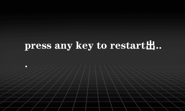 press any key to restart出现这个问题怎么处理?