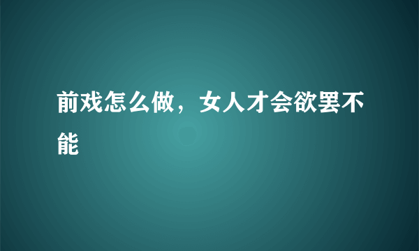 前戏怎么做，女人才会欲罢不能